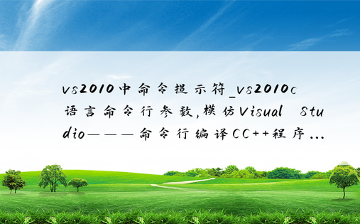 vs2010中命令提示符_vs2010c语言命令行参数,模仿Visual Studio———命令行编译CC++程序...